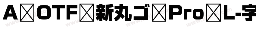 A OTF 新丸ゴ Pro L字体转换